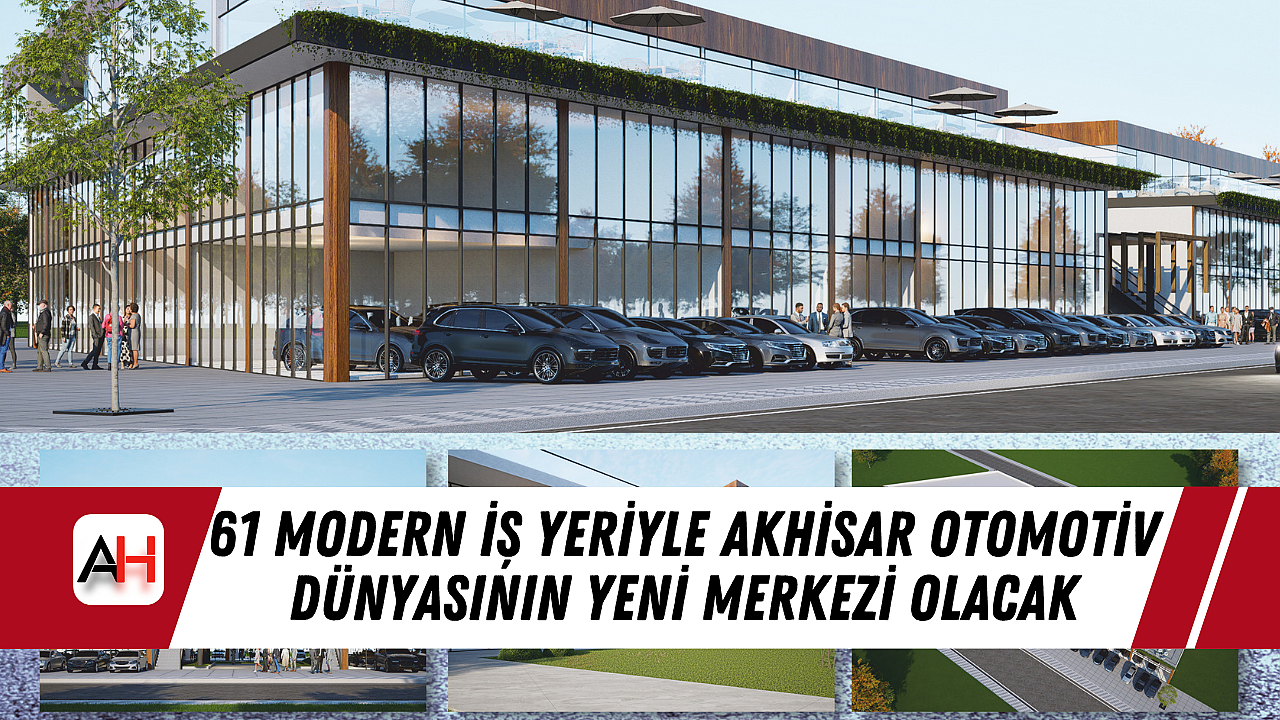 61 Modern İş Yeriyle Akhisar Otomotiv Dünyasının Yeni Merkezi Olacak