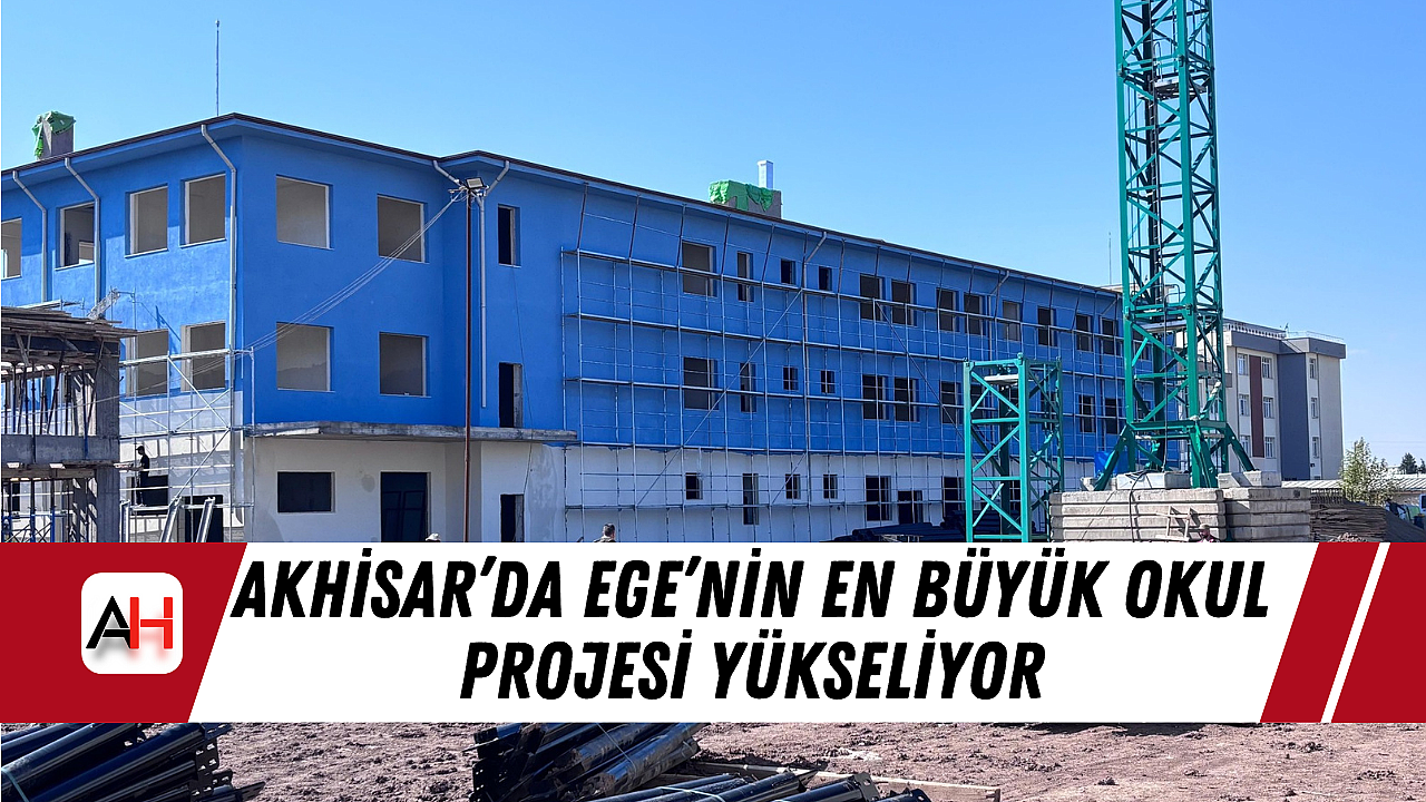 Akhisar'da Ege'nin En Büyük Okul Projesi Yükseliyor
