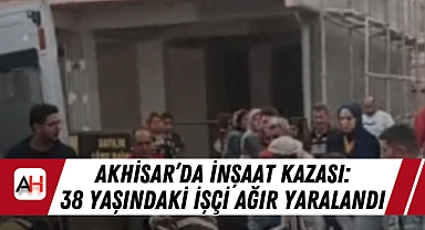 Akhisar'da İnşaat Kazası: 38 Yaşındaki İşçi Ağır Yaralandı