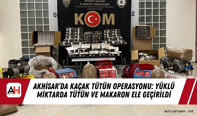 Akhisar’da Kaçak Tütün Operasyonu: Yüklü Miktarda Tütün ve Makaron Ele Geçirildi
