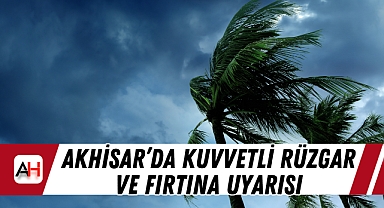Akhisar'da Kuvvetli Rüzgar ve Fırtına Uyarısı