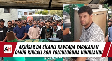 Akhisar'da Silahlı Kavgada Yaralanan Ömür Kırcalı Son Yolculuğuna Uğurlandı