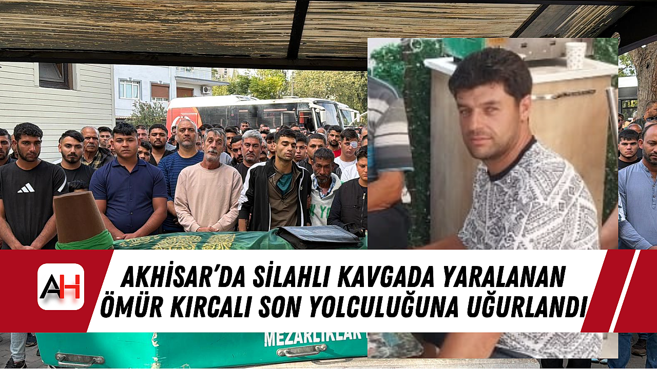 Akhisar'da Silahlı Kavgada Yaralanan Ömür Kırcalı Son Yolculuğuna Uğurlandı