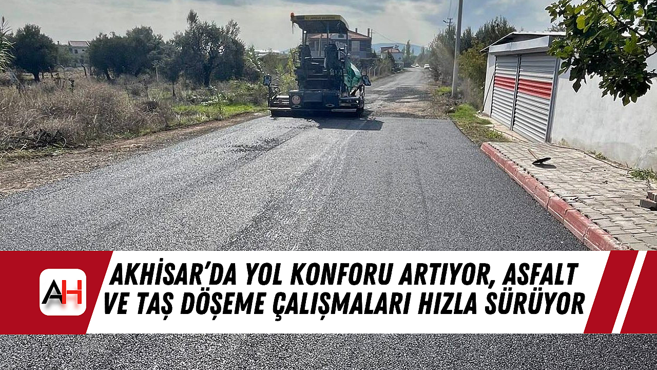 Akhisar'da Yol Konforu Artıyor, Asfalt ve Taş Döşeme Çalışmaları Hızla Sürüyor