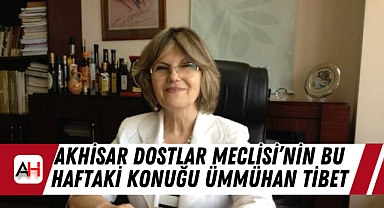Akhisar Dostlar Meclisi'nin Bu Haftaki Konuğu Ümmühan Tibet