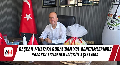 Akhisar Pazarcılar Odası Başkanı Mustafa Güral'dan Yol Denetimlerinde Pazarcı Esnafına İlişkin Açıklama