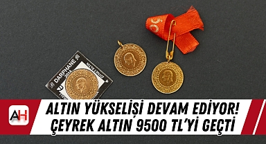 Altın Yükselişi Devam Ediyor! Çeyrek Altın 9500 TL'yi geçti