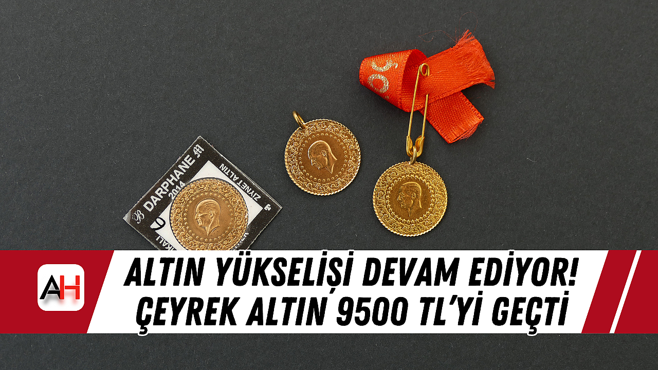 Altın Yükselişi Devam Ediyor! Çeyrek Altın 9500 TL'yi geçti