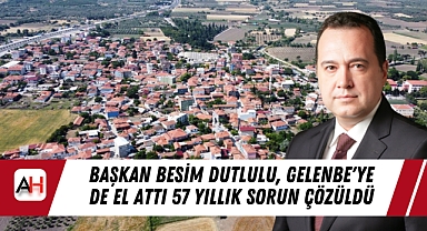 Başkan Besim Dutlulu, Gelenbe'ye de el attı 57 yıllık sorun çözüldü