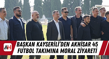 Başkan Kayserili'den Akhisar 45 Futbol Takımına Moral Ziyareti