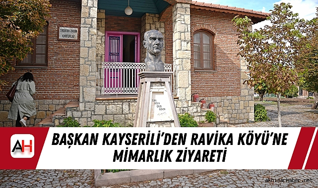 Başkan Kayserili’den Ravika Köyü’ne Mimarlık Ziyareti