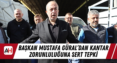 Başkan Mustafa Güral’dan Kantar Zorunluluğuna Sert Tepki