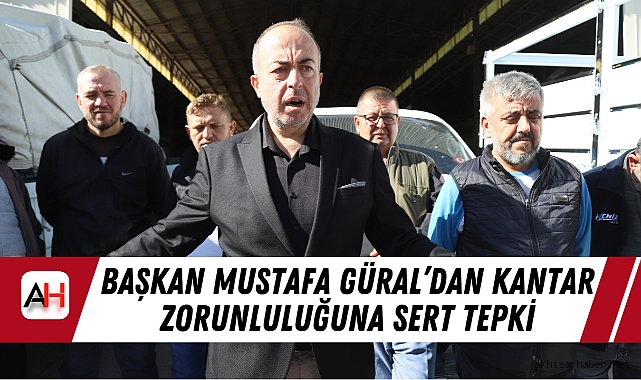 Başkan Mustafa Güral’dan Kantar Zorunluluğuna Sert Tepki