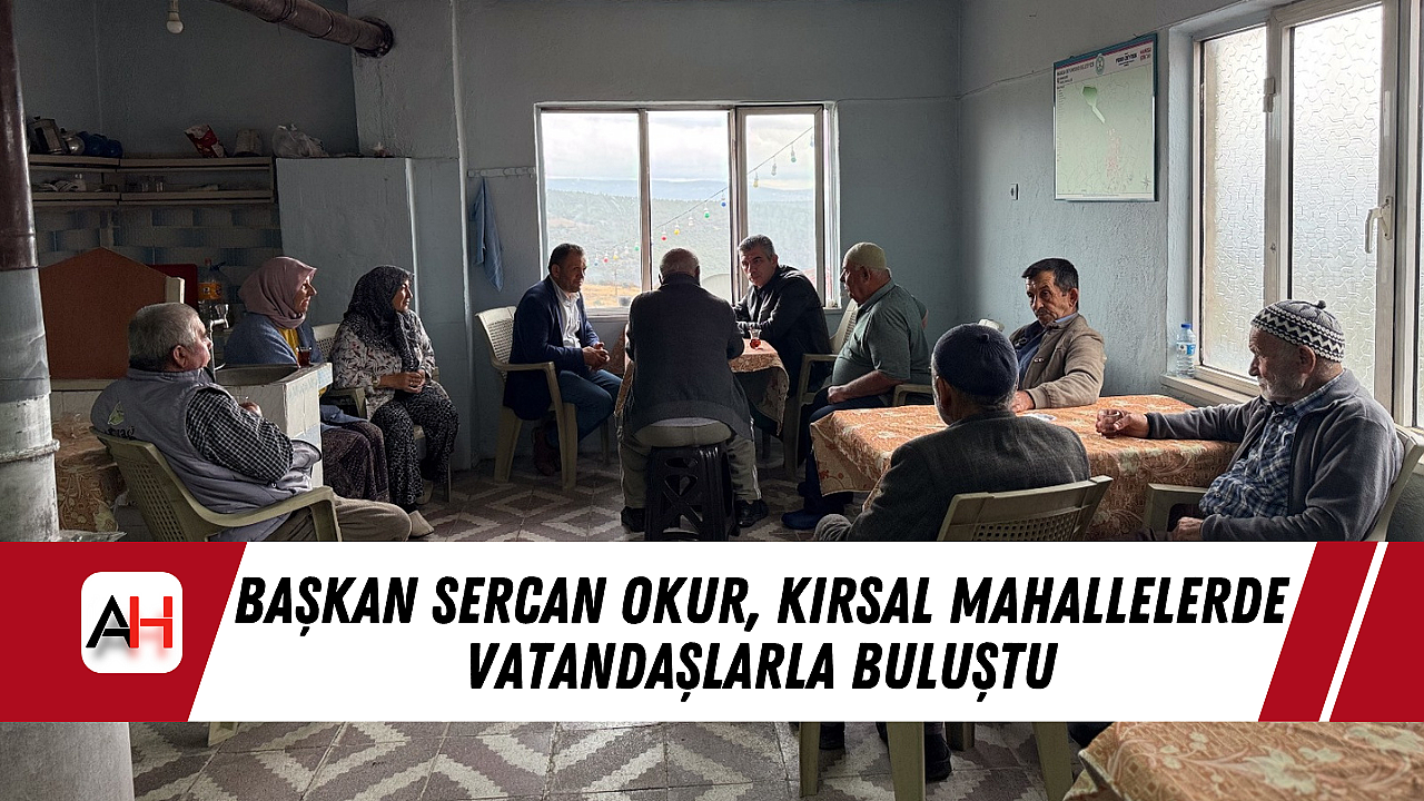 Başkan Sercan Okur, Kırsal Mahallelerde Vatandaşlarla Buluştu