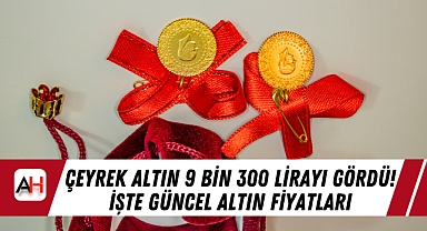 Çeyrek Altın 9 Bin 300 lirayı gördü! İşte Güncel Altın fiyatları
