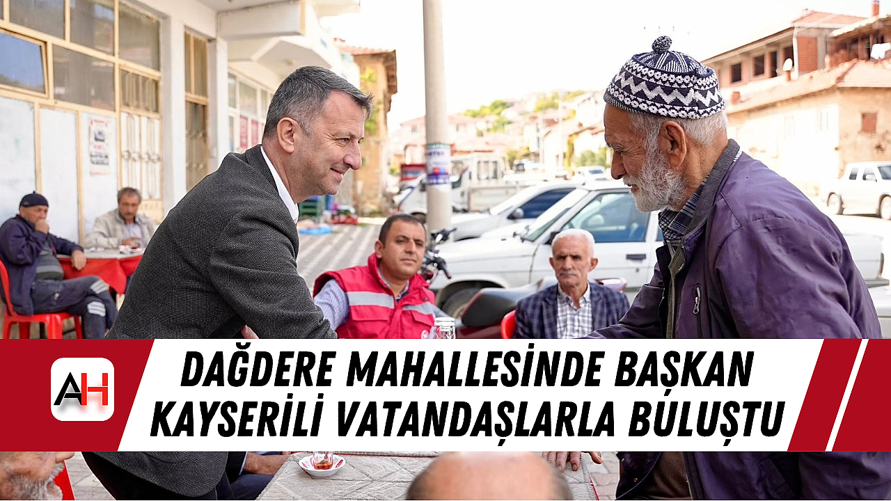 Dağdere Mahallesinde Başkan Kayserili Vatandaşlarla Buluştu