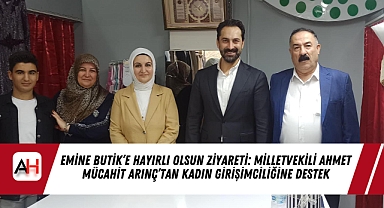 Emine Butik’e Hayırlı Olsun Ziyareti: Milletvekili Ahmet Mücahit Arınç’tan Kadın Girişimciliğine Destek