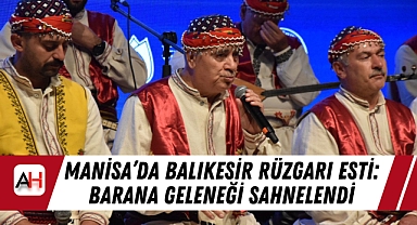 Manisa’da Balıkesir Rüzgarı Esti: Barana Geleneği Sahnelendi