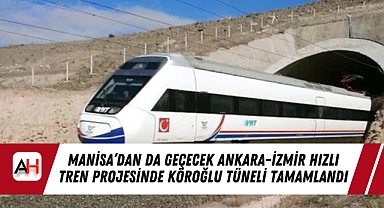Manisa'dan da Geçecek Ankara-İzmir Hızlı Tren Projesinde Köroğlu Tüneli Tamamlandı