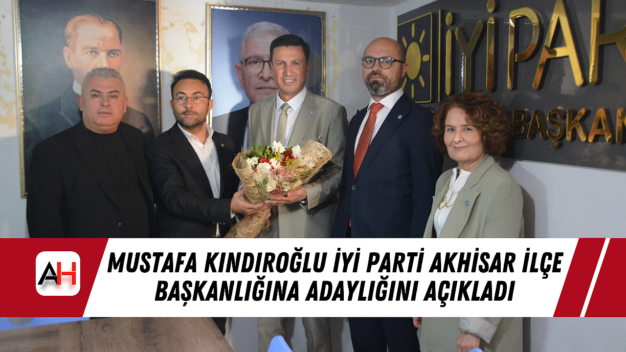 Mustafa Kındıroğlu İYİ Parti Akhisar İlçe Başkanlığına Adaylığını Açıkladı