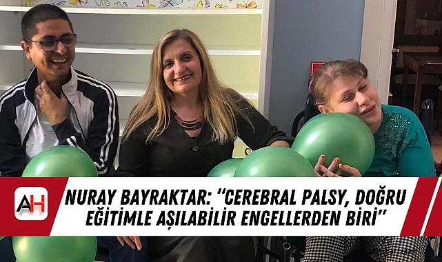 Nuray Bayraktar: “Cerebral Palsy, Doğru Eğitimle Aşılabilir Engellerden Biri”