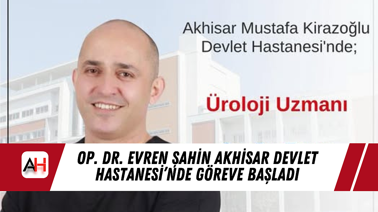Op. Dr. Evren Şahin Akhisar Devlet Hastanesi’nde Göreve Başladı