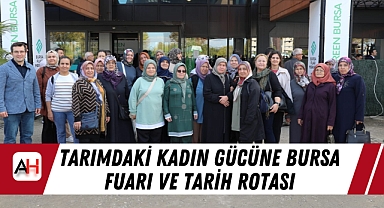 Tarımdaki Kadın Gücüne Bursa Fuarı ve Tarih Rotası