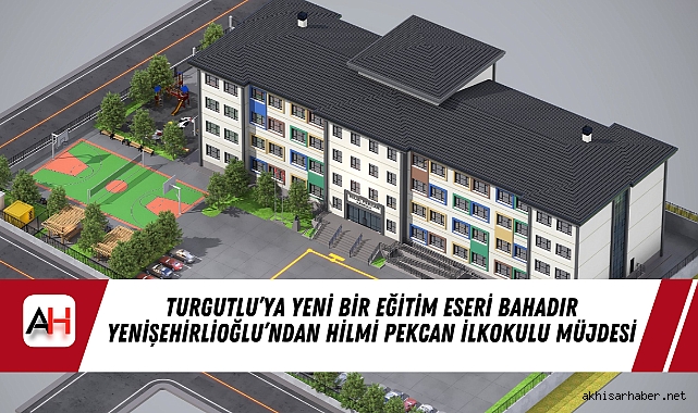 Turgutlu'ya Yeni Bir Eğitim Eseri Bahadır Yenişehirlioğlu'ndan Hilmi Pekcan İlkokulu Müjdesi