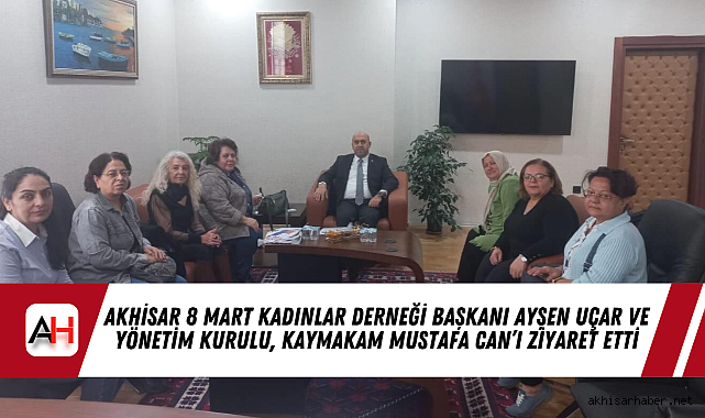 Akhisar 8 Mart Kadınlar Derneği Başkanı Ayşen Uçar ve yönetim kurulu, Kaymakam Mustafa Can'ı ziyaret etti