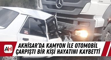 Akhisar'da Kamyon ile Otomobil Çarpıştı Bir Kişi Hayatını Kaybetti