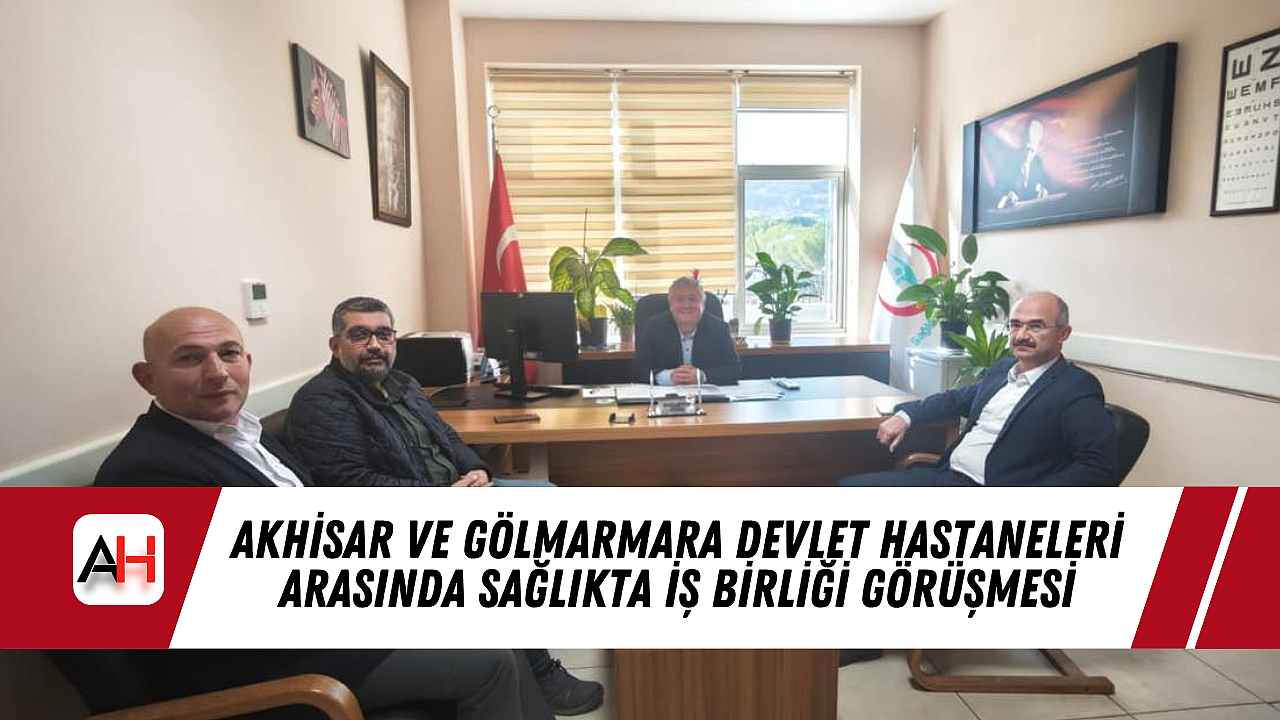 Akhisar ve Gölmarmara Devlet Hastaneleri Arasında Sağlıkta İş Birliği Görüşmesi