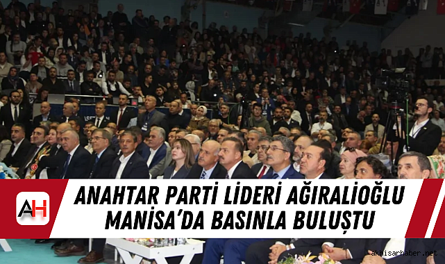 Anahtar Parti Lideri Ağıralioğlu Manisa'da Basınla Buluştu