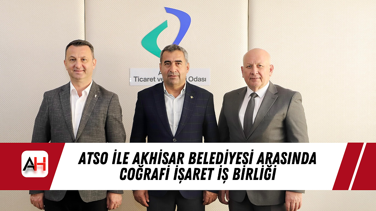 ATSO ile Akhisar Belediyesi Arasında Coğrafi İşaret İş Birliği