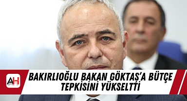 Bakırlıoğlu Bakan Göktaş’a Bütçe Tepkisini Yükseltti