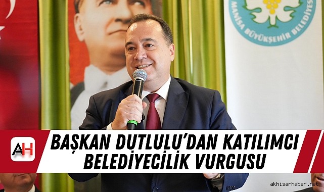 Başkan Dutlulu’dan Katılımcı Belediyecilik Vurgusu