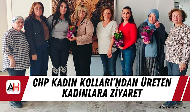 CHP Kadın Kolları’ndan Üreten Kadınlara Ziyaret