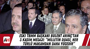 Eski TBMM başkanı Bülent Arınç’tan 3 Kasım mesajı: “Milletin duası, her türlü makamdan daha yücedir”