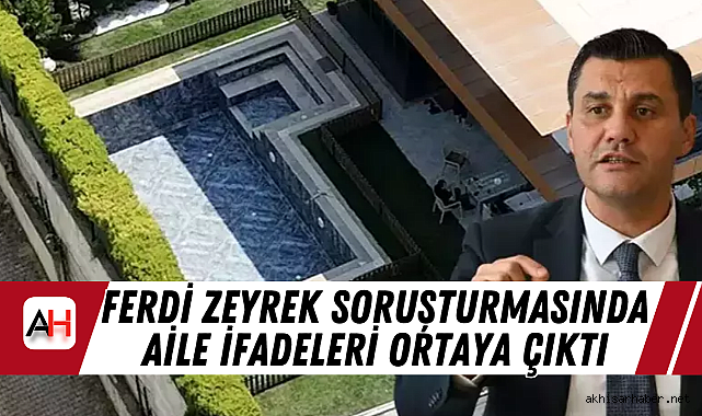 Ferdi Zeyrek Soruşturmasında Aile İfadeleri Ortaya Çıktı