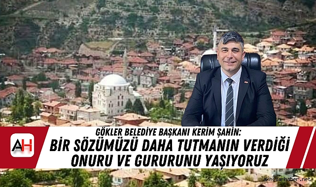 Gökler Belediye Başkanı Kerim Şahin: Bir Sözümüzü Daha Tutmanın Verdiği Onuru Ve Gururunu Yaşıyoruz