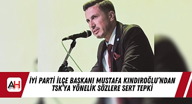 İYİ Parti İlçe Başkanı Mustafa Kındıroğlu'ndan TSK'ya Yönelik Sözlere Sert Tepki
