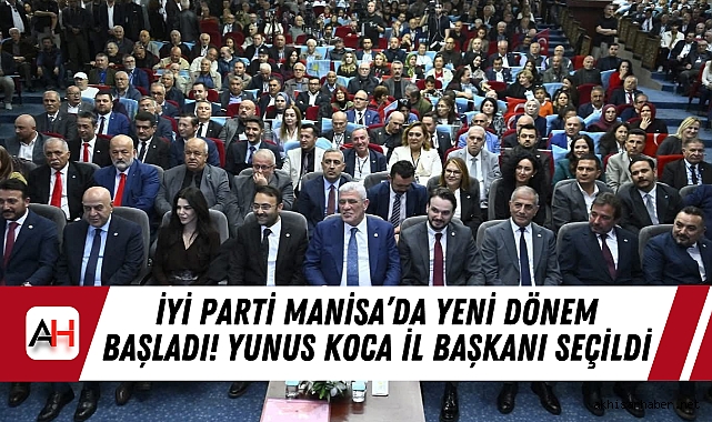 İYİ Parti Manisa’da Yeni Dönem Başladı! Yunus Koca İl Başkanı Seçildi