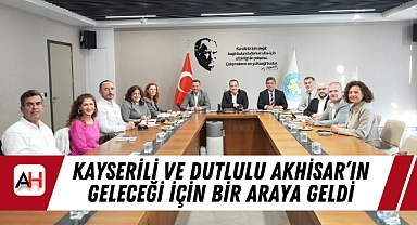 Kayserili ve Dutlulu Akhisar'ın Geleceği İçin Bir Araya Geldi