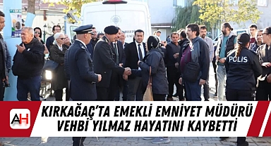 Kırkağaç’ta Emekli Emniyet Müdürü Vehbi Yılmaz Hayatını Kaybetti