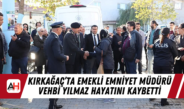 Kırkağaç’ta Emekli Emniyet Müdürü Vehbi Yılmaz Hayatını Kaybetti