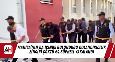 Manisa'nın da içinde bulunduğu Dolandırıcılık Zinciri Çöktü 64 Şüpheli Yakalandı