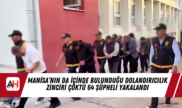 Manisa'nın da içinde bulunduğu Dolandırıcılık Zinciri Çöktü 64 Şüpheli Yakalandı