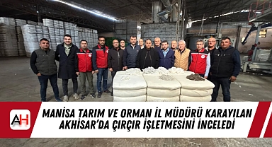 Manisa Tarım ve Orman İl Müdürü Karayılan Akhisar'da Çırçır İşletmesini İnceledi