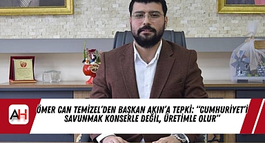 Ömer Can Temizel’den Başkan Akın’a tepki: “Cumhuriyet’i savunmak konserle değil, üretimle olur”