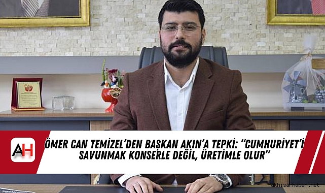 Ömer Can Temizel’den Başkan Akın’a tepki: “Cumhuriyet’i savunmak konserle değil, üretimle olur”