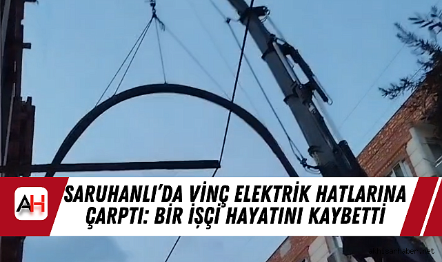 Saruhanlı'da Vinç Elektrik Hatlarına Çarptı: Bir İşçi Hayatını Kaybetti